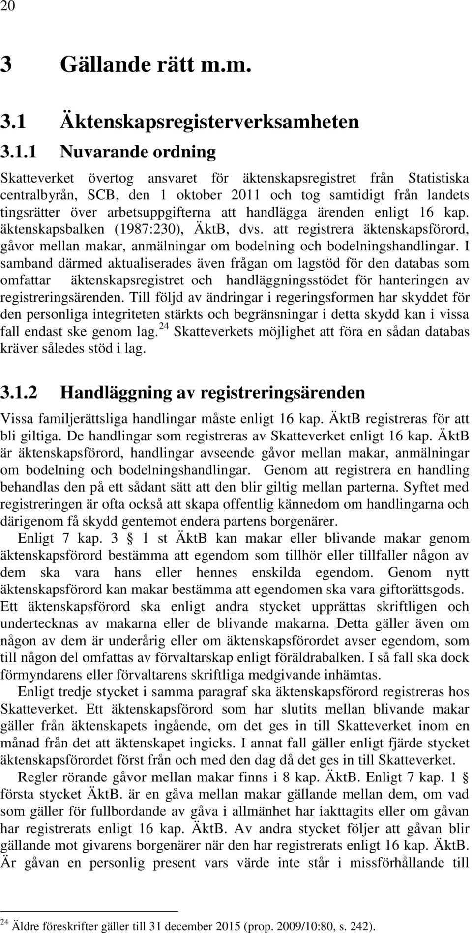 1 Nuvarande ordning Skatteverket övertog ansvaret för äktenskapsregistret från Statistiska centralbyrån, SCB, den 1 oktober 2011 och tog samtidigt från landets tingsrätter över arbetsuppgifterna att