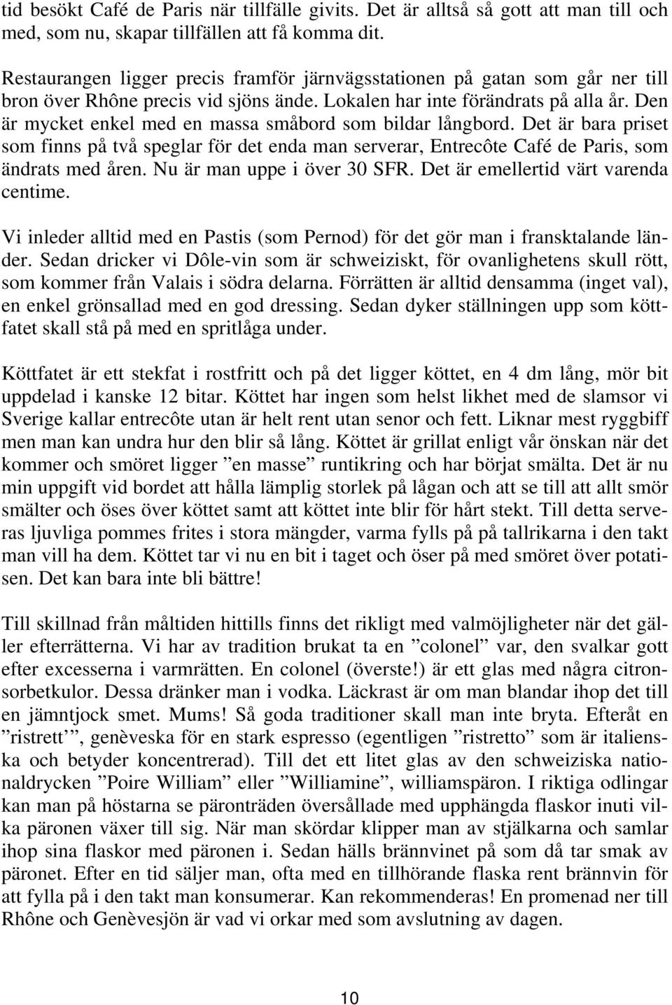 Den är mycket enkel med en massa småbord som bildar långbord. Det är bara priset som finns på två speglar för det enda man serverar, Entrecôte Café de Paris, som ändrats med åren.