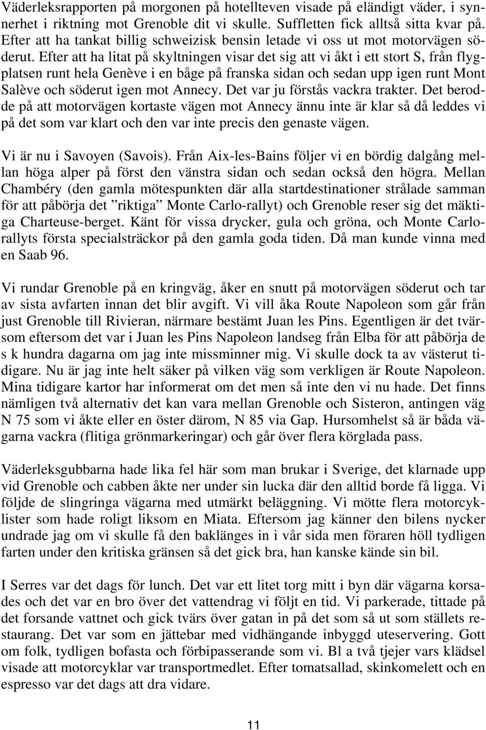 Efter att ha litat på skyltningen visar det sig att vi åkt i ett stort S, från flygplatsen runt hela Genève i en båge på franska sidan och sedan upp igen runt Mont Salève och söderut igen mot Annecy.