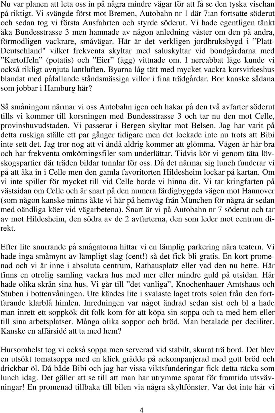 Vi hade egentligen tänkt åka Bundesstrasse 3 men hamnade av någon anledning väster om den på andra, förmodligen vackrare, småvägar.