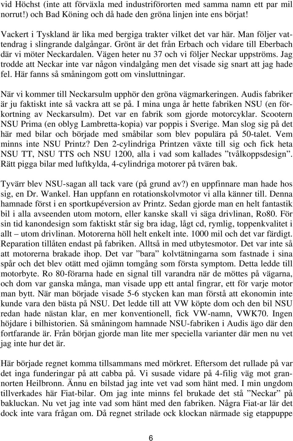 Vägen heter nu 37 och vi följer Neckar uppströms. Jag trodde att Neckar inte var någon vindalgång men det visade sig snart att jag hade fel. Här fanns så småningom gott om vinsluttningar.