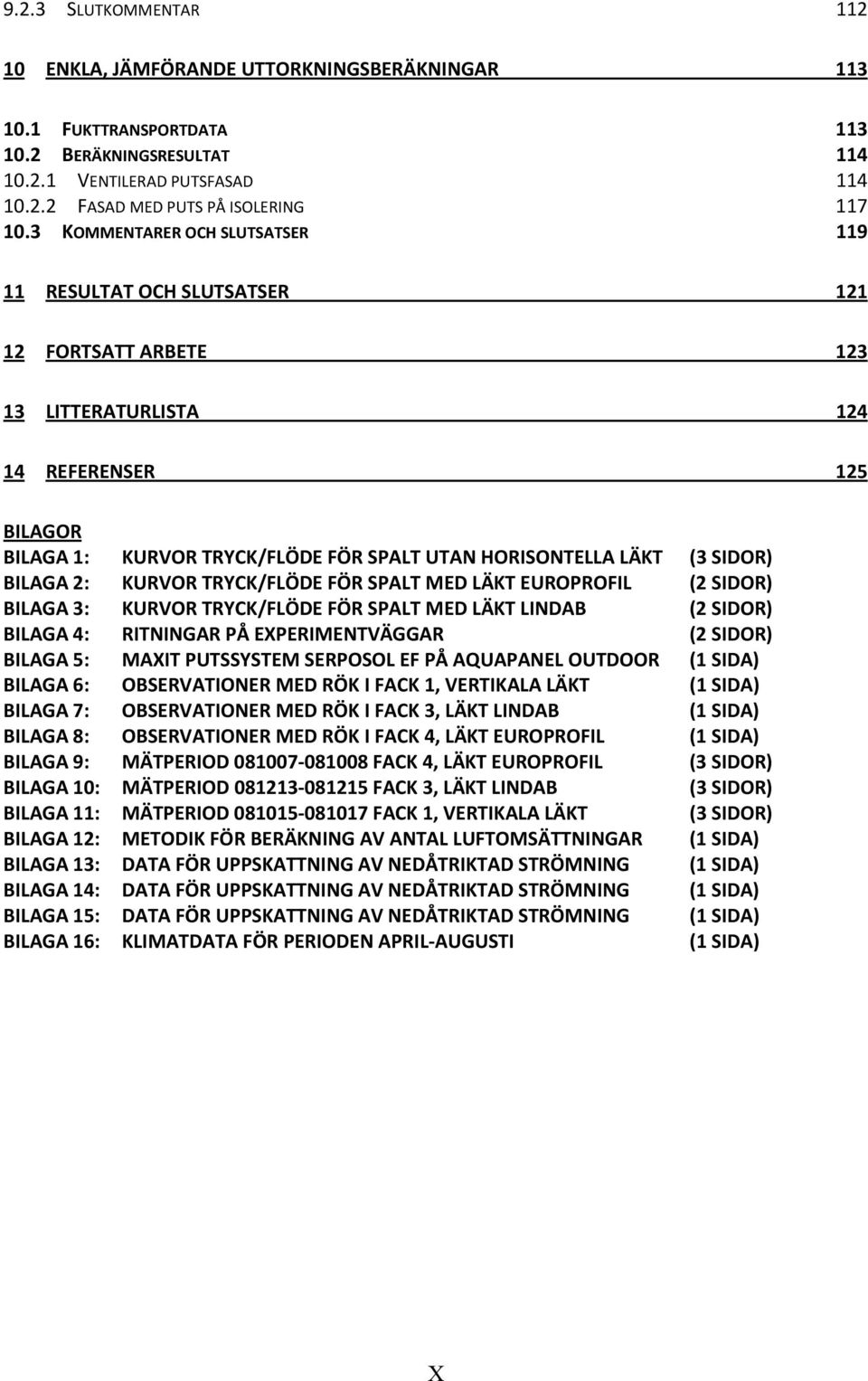 (3 SIDOR) BILAGA 2: KURVOR TRYCK/FLÖDE FÖR SPALT MED LÄKT EUROPROFIL (2 SIDOR) BILAGA 3: KURVOR TRYCK/FLÖDE FÖR SPALT MED LÄKT LINDAB (2 SIDOR) BILAGA 4: RITNINGAR PÅ EXPERIMENTVÄGGAR (2 SIDOR)