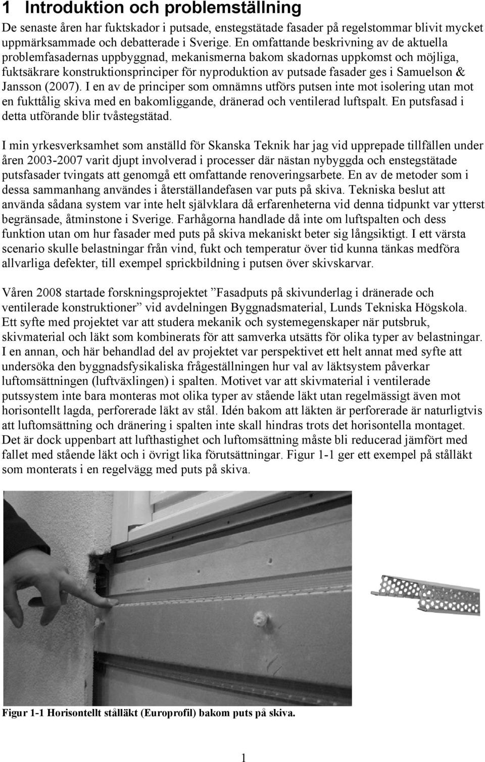 Samuelson & Jansson (2007). I en av de principer som omnämns utförs putsen inte mot isolering utan mot en fukttålig skiva med en bakomliggande, dränerad och ventilerad luftspalt.