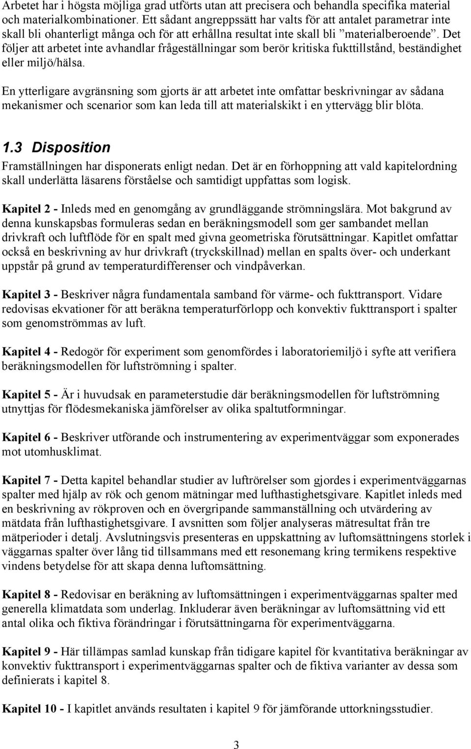 Det följer att arbetet inte avhandlar frågeställningar som berör kritiska fukttillstånd, beständighet eller miljö/hälsa.