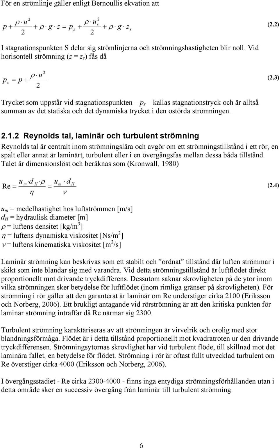 3) Trycket som uppstår vid stagnationspunkten p s kallas stagnationstryck och är alltså summan av det statiska och det dynamiska trycket i den ostörda strömningen. 2.1.