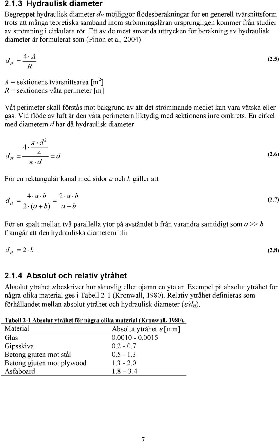 5) A = sektionens tvärsnittsarea [m 2 ] R = sektionens våta perimeter [m] Våt perimeter skall förstås mot bakgrund av att det strömmande mediet kan vara vätska eller gas.