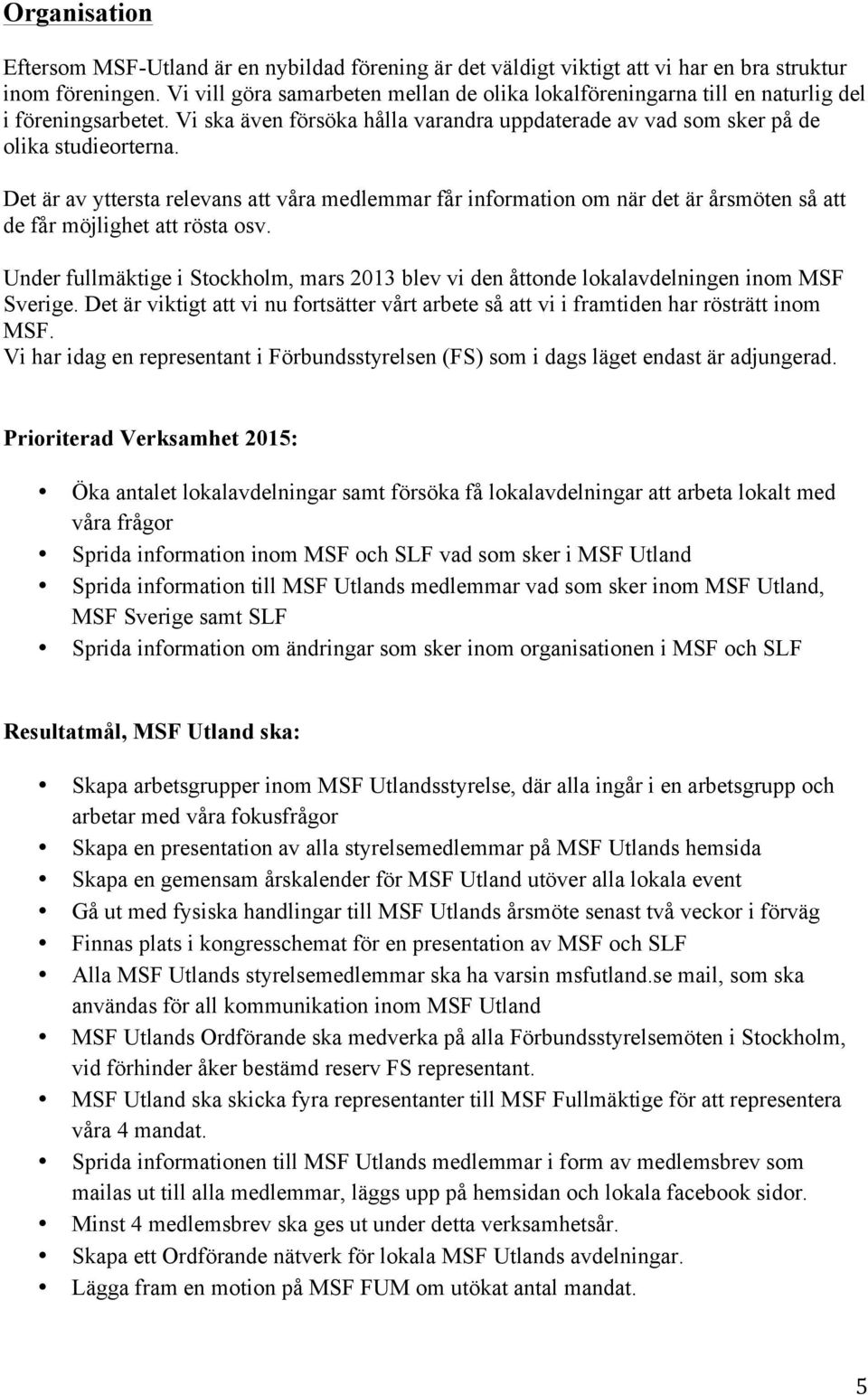 Det är av yttersta relevans att våra medlemmar får information om när det är årsmöten så att de får möjlighet att rösta osv.