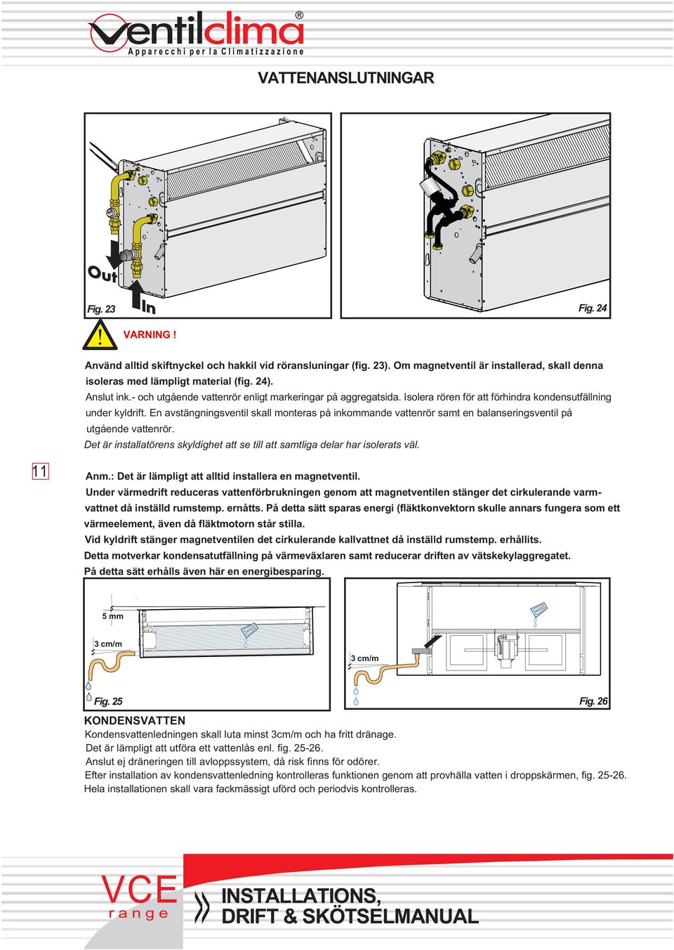 En avstängningsventil skall monteras på inkommande vattenrör samt en balanseringsventil på utgående vattenrör. Det är installatörens skyldighet att se till att samtliga delar har isolerats väl.