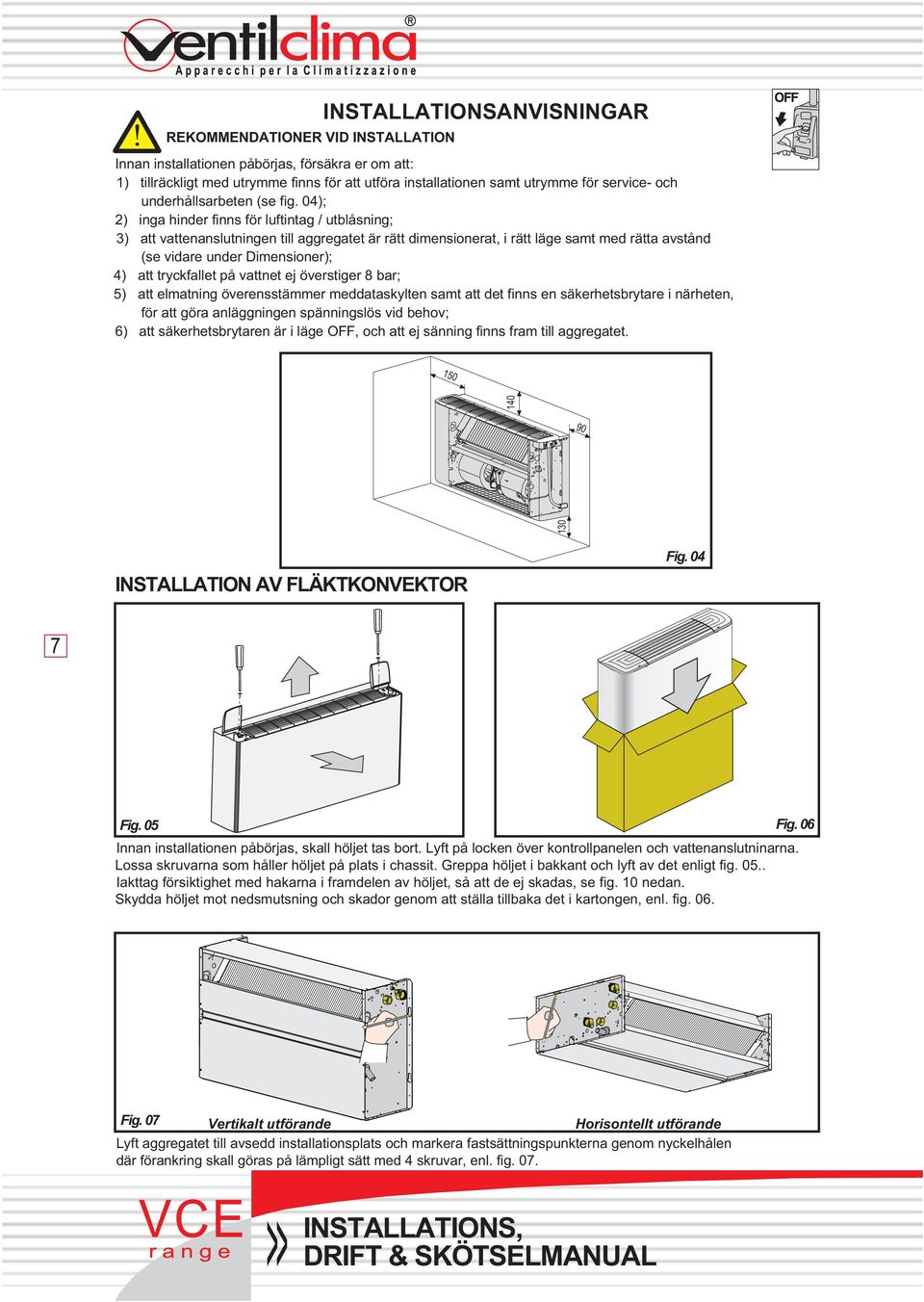 04); 2) inga hinder finns för luftintag / utblåsning; 3) att vattenanslutningen till aggregatet är rätt dimensionerat, i rätt läge samt med rätta avstånd (se vidare under Dimensioner); 4) att