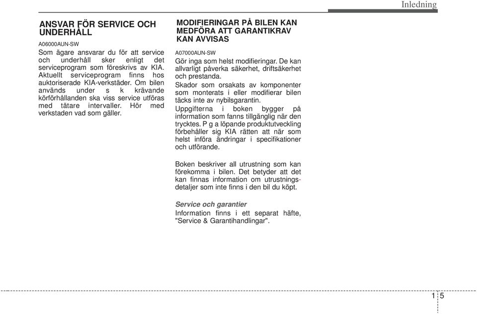 MODIFIERINGAR PÅ BILEN AN MEDFÖRA ATT GARANTIRAV AN AVVISAS A07000AUN-SW Gör inga som helst modifieringar. De kan allvarligt påverka säkerhet, driftsäkerhet och prestanda.