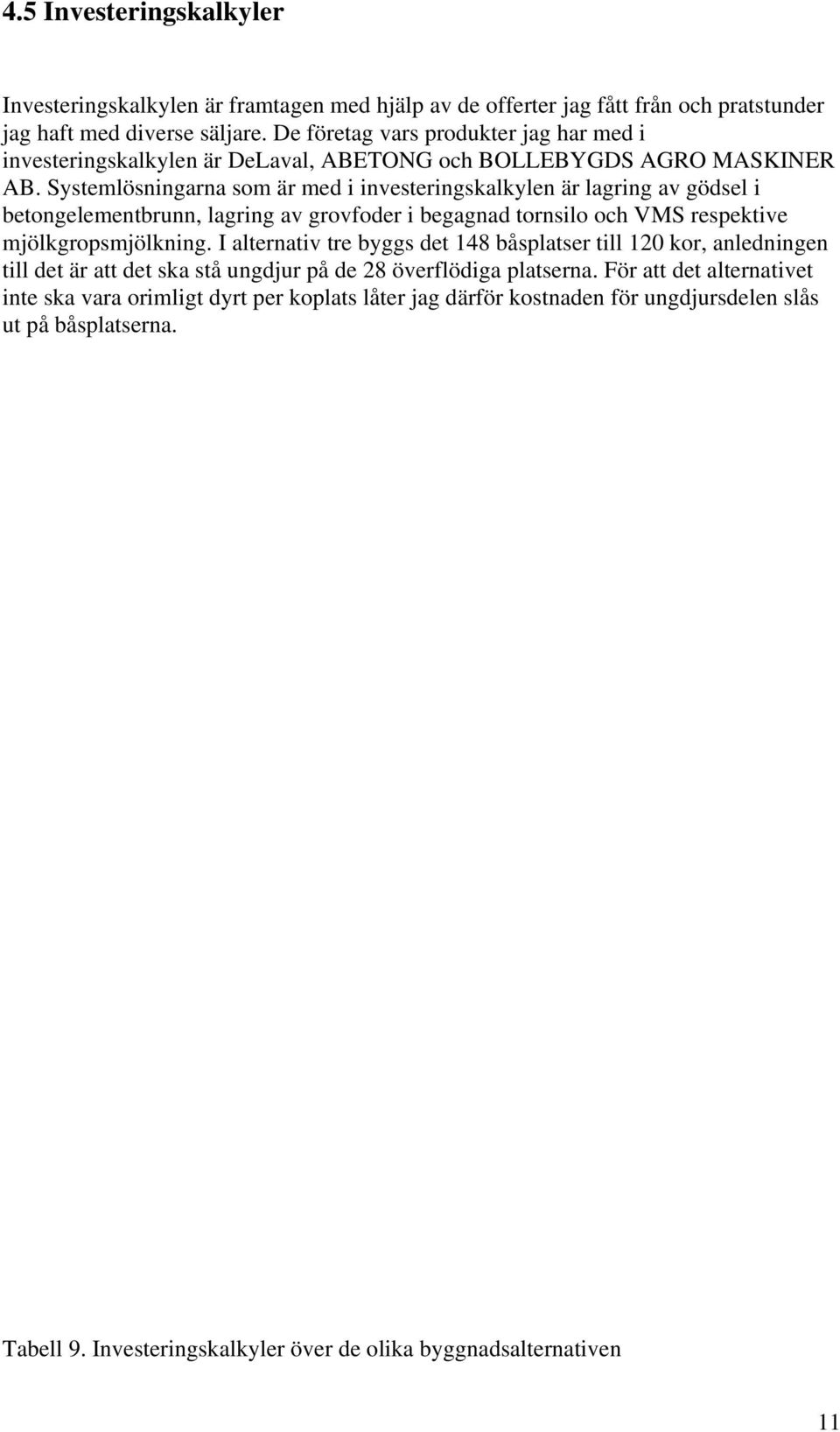 Systemlösningarna som är med i investeringskalkylen är lagring av gödsel i betongelementbrunn, lagring av grovfoder i begagnad tornsilo och VMS respektive mjölkgropsmjölkning.