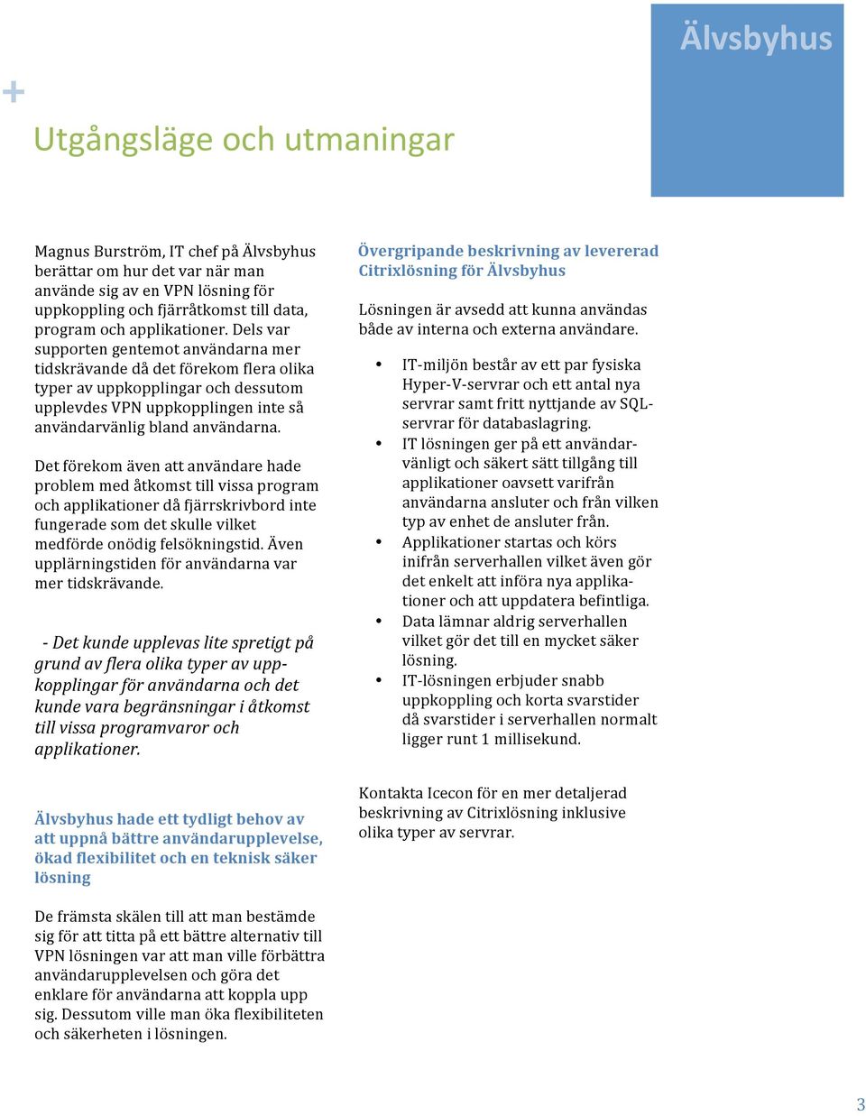 Det förekom även att användare hade problem med åtkomst till vissa program och applikationer då fjärrskrivbord inte fungerade som det skulle vilket medförde onödig felsökningstid.