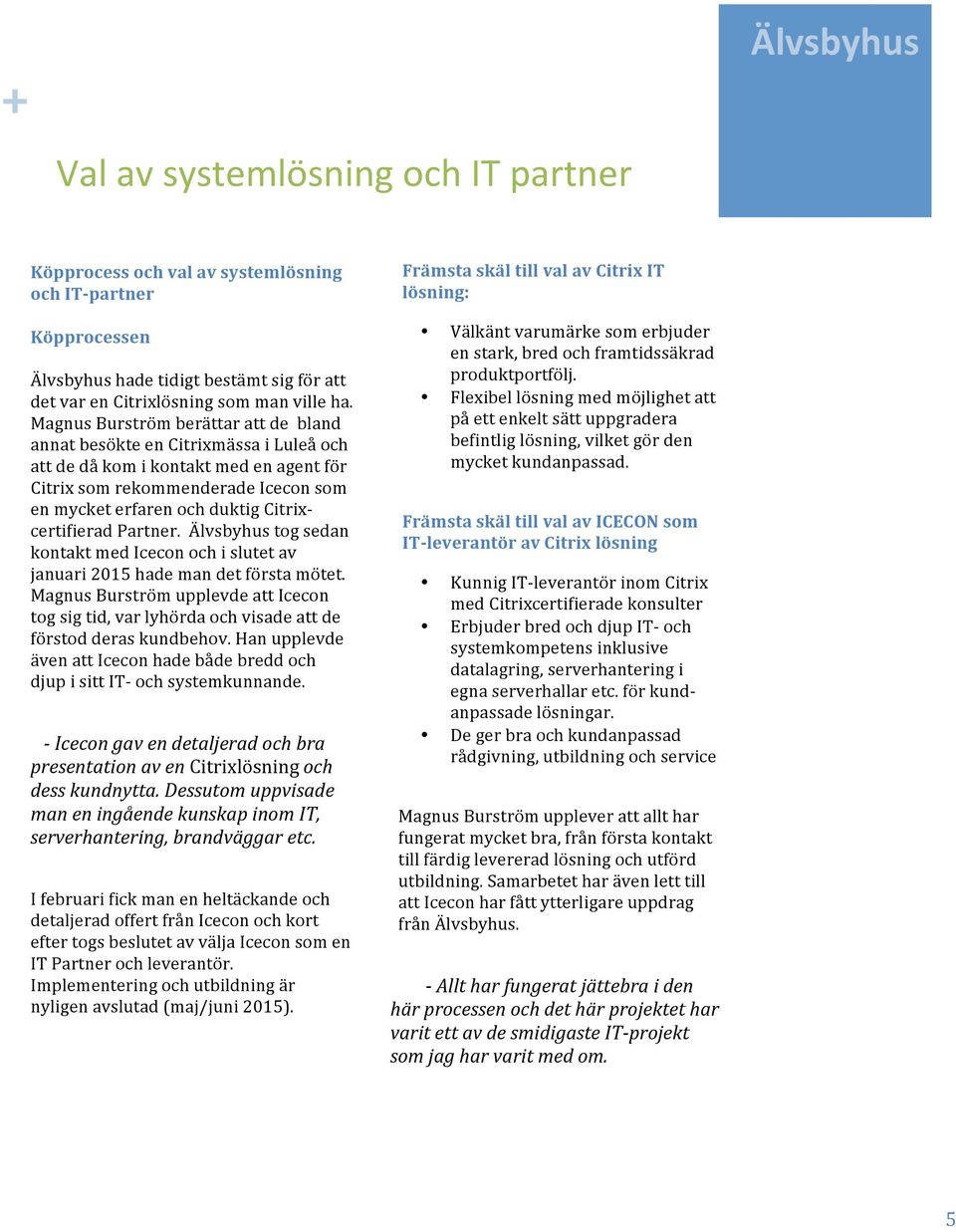 certifierad Partner. tog sedan kontakt med Icecon och i slutet av januari 2015 hade man det första mötet.