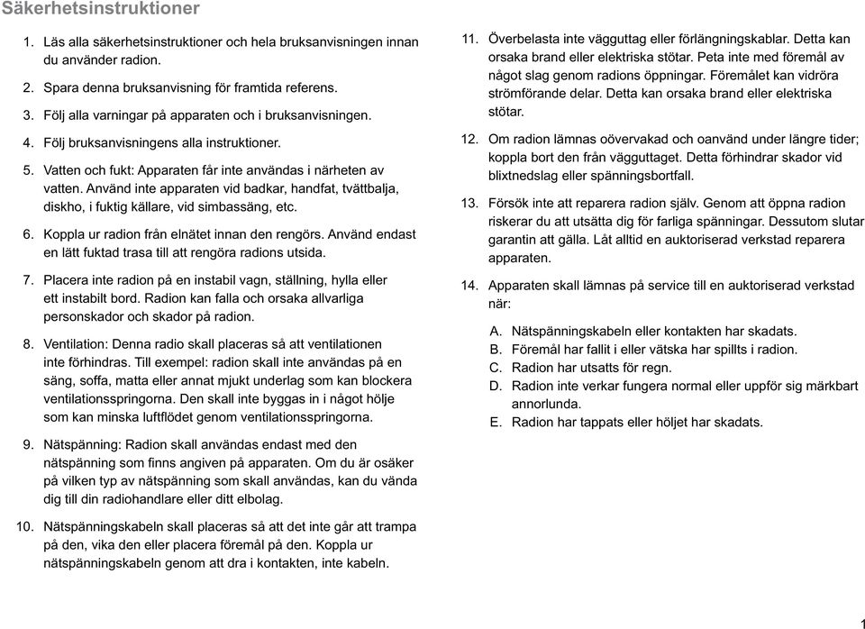 Peta inte med föremål av något slag genom radions öppningar. Föremålet kan vidröra strömförande delar. Detta kan orsaka brand eller elektriska stötar. 5. 6. Följ bruksanvisningens alla instruktioner.