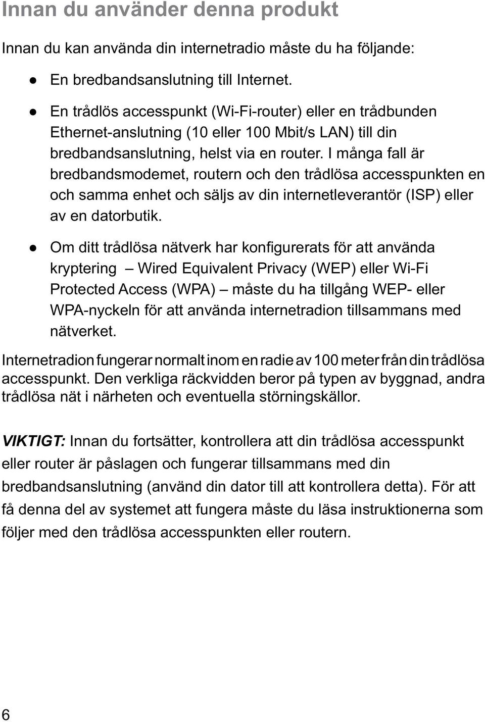 I många fall är bredbandsmodemet, routern och den trådlösa accesspunkten en och samma enhet och säljs av din internetleverantör (ISP) eller av en datorbutik.