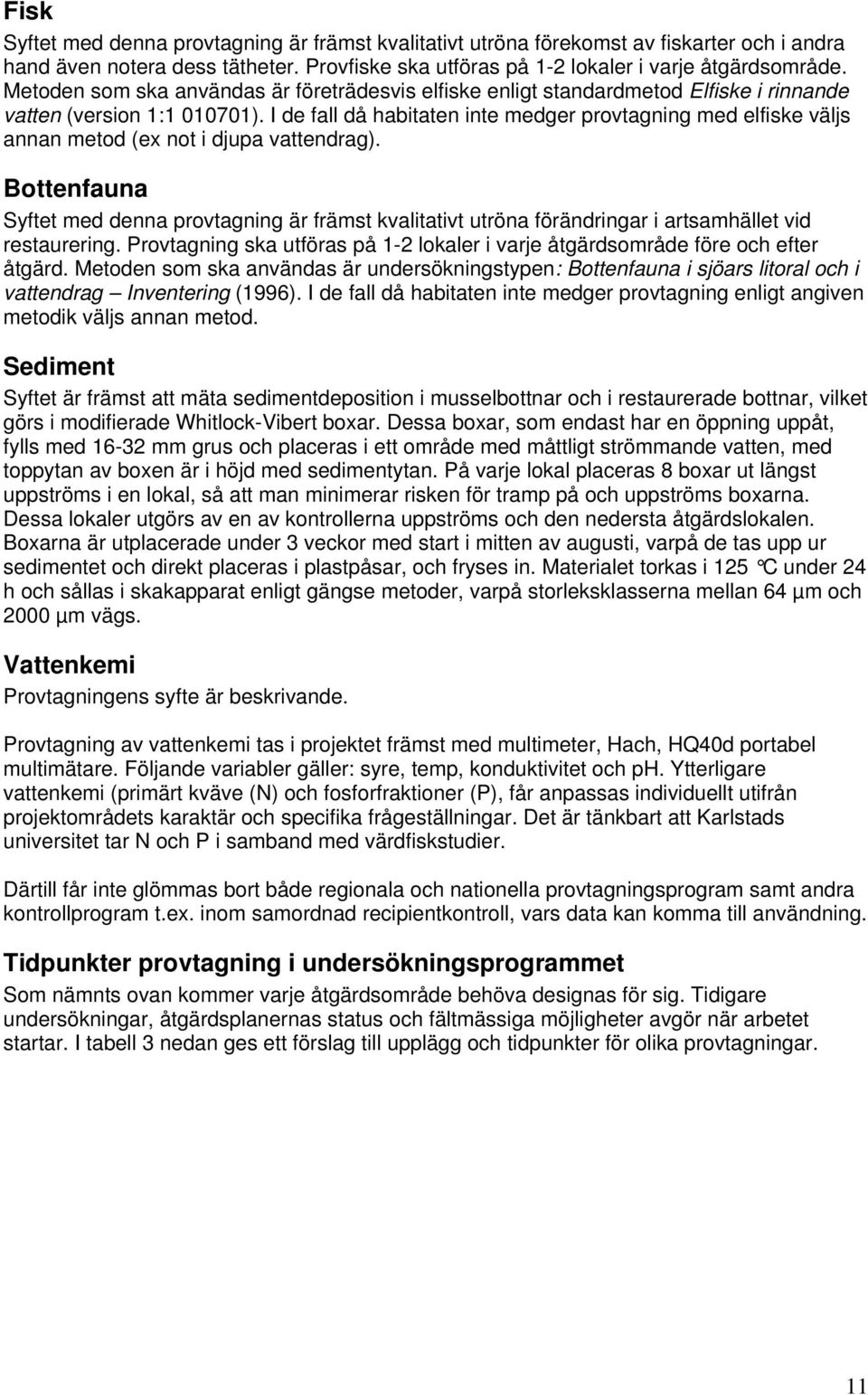 I de fall då habitaten inte medger provtagning med elfiske väljs annan metod (ex not i djupa vattendrag).