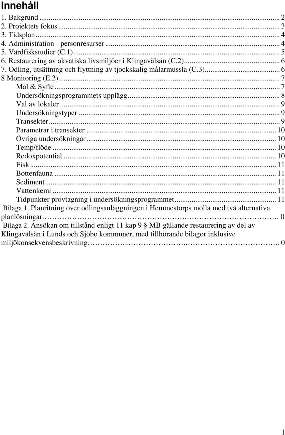 .. 9 Transekter... 9 Parametrar i transekter... 10 Övriga undersökningar... 10 Temp/flöde... 10 Redoxpotential... 10 Fisk... 11 Bottenfauna... 11 Sediment... 11 Vattenkemi.