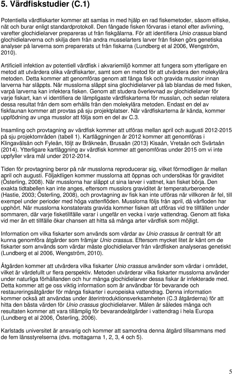 För att identifiera Unio crassus bland glochidielarverna och skilja dem från andra musselarters larver från fisken görs genetiska analyser på larverna som preparerats ut från fiskarna (Lundberg et al