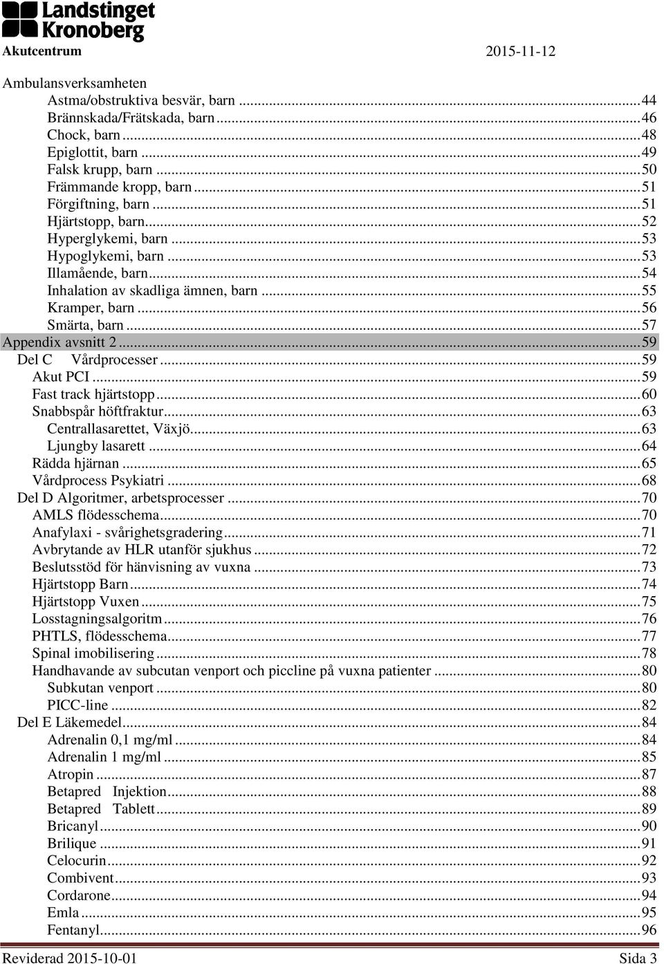 .. 59 Del C Vårdprocesser... 59 Akut PCI... 59 Fast track hjärtstopp... 60 Snabbspår höftfraktur... 63 Centrallasarettet, Växjö... 63 Ljungby lasarett... 64 Rädda hjärnan... 65 Vårdprocess Psykiatri.