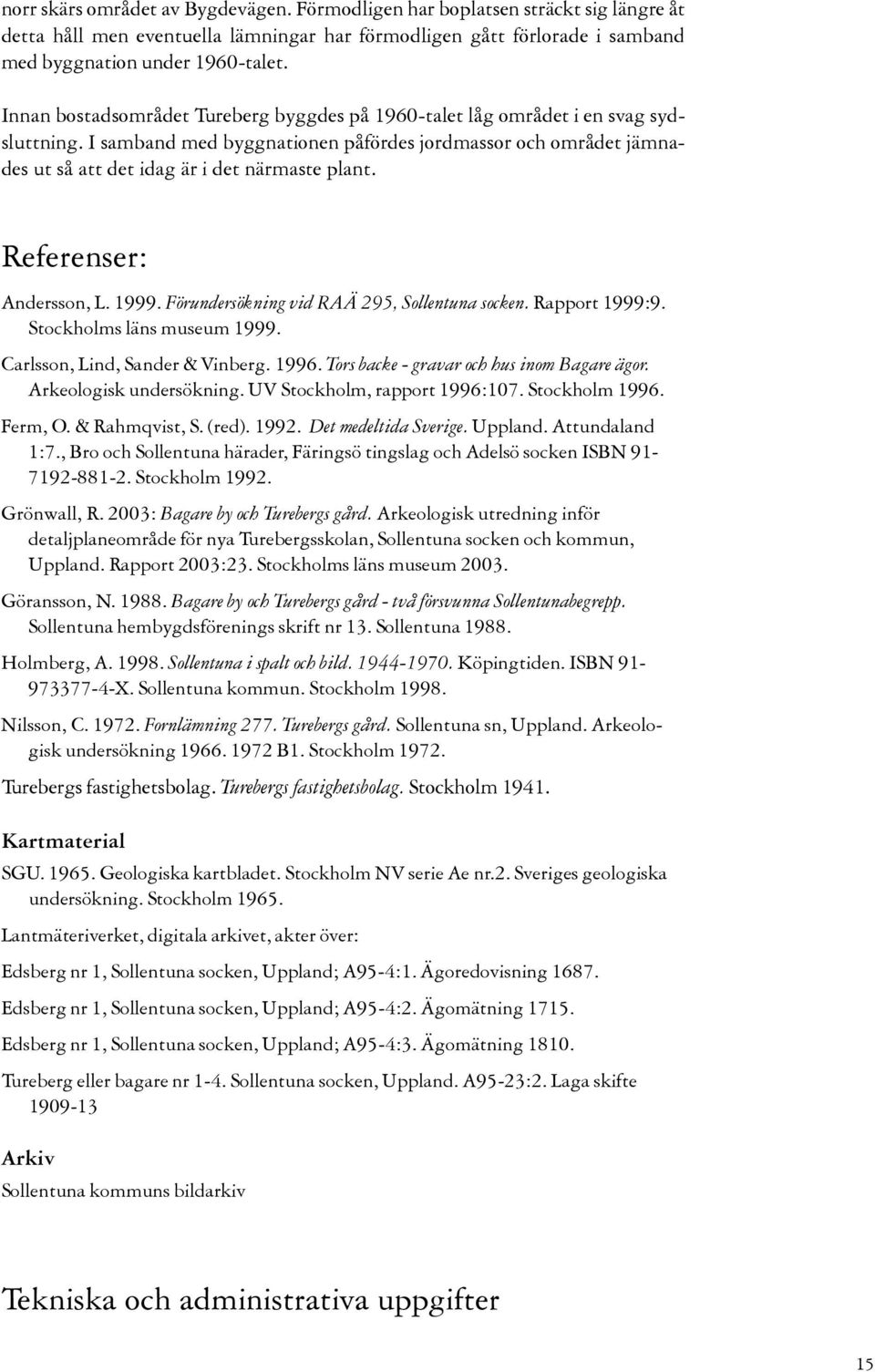 Referenser: Andersson, L. 1999. Förundersökning vid RAÄ 95, Sollentuna socken. Rapport 1999:9. Stockholms läns museum 1999. Carlsson, Lind, Sander & Vinberg. 1996.