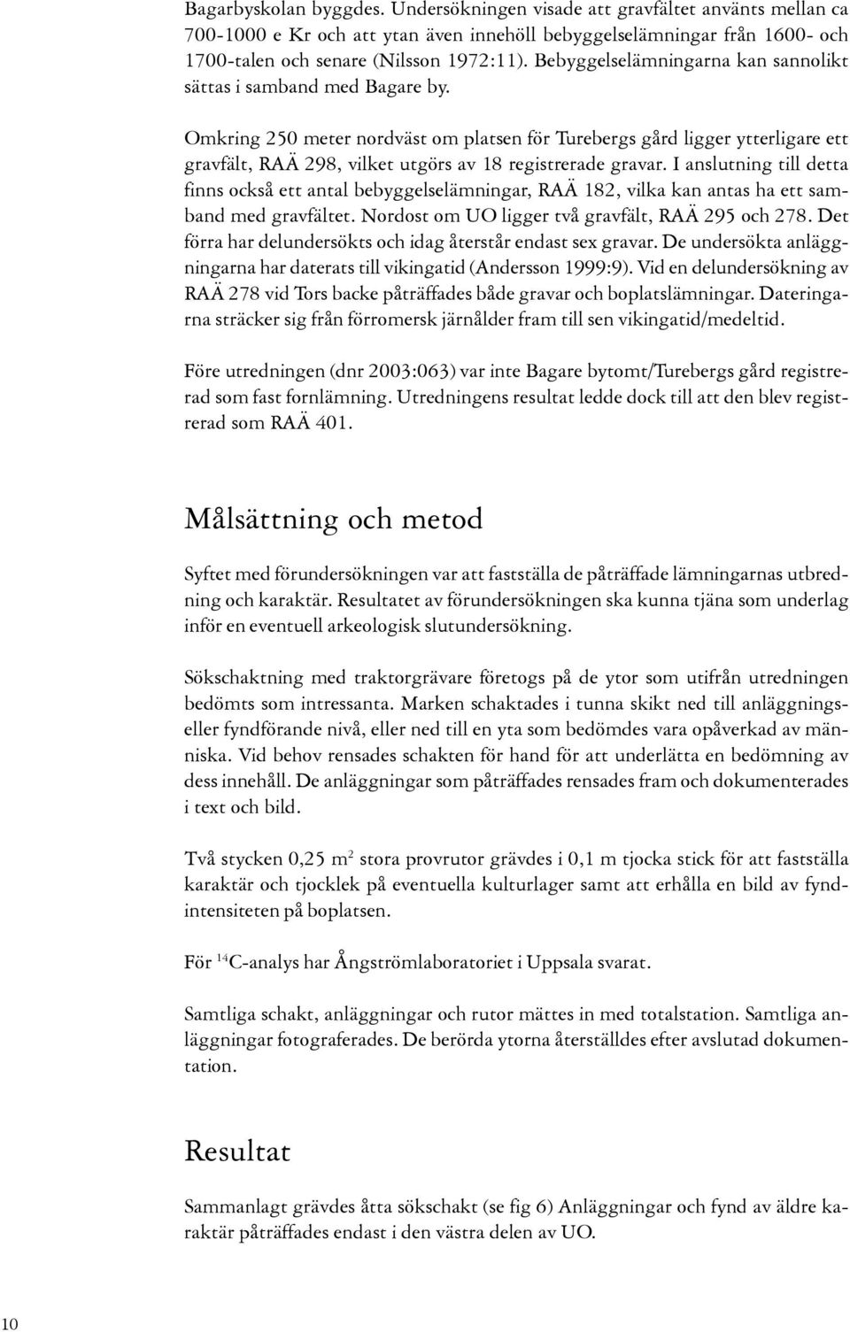 Omkring 50 meter nordväst om platsen för Turebergs gård ligger ytterligare ett gravfält, RAÄ 98, vilket utgörs av 18 registrerade gravar.