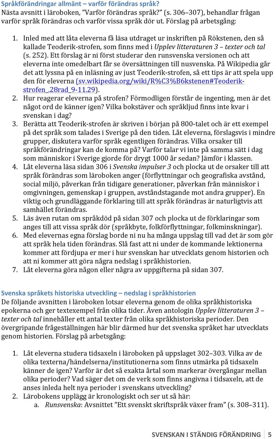 Ett förslag är ni först studerar den runsvenska versionen och att eleverna inte omedelbart får se översättningen till nusvenska.