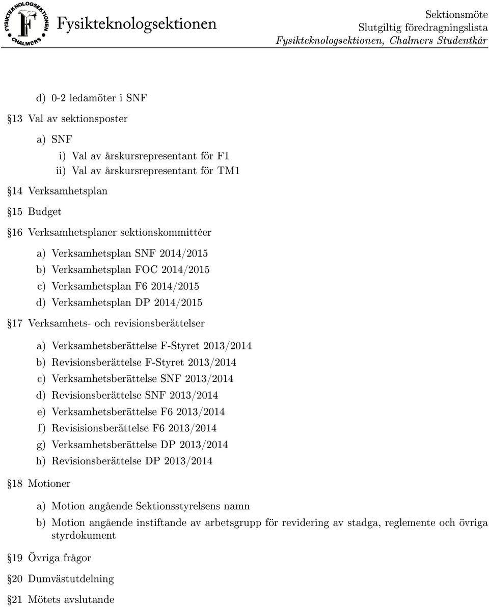 revisionsberättelser a) Verksamhetsberättelse F-Styret 2013/2014 b) Revisionsberättelse F-Styret 2013/2014 c) Verksamhetsberättelse SNF 2013/2014 d) Revisionsberättelse SNF 2013/2014 e)