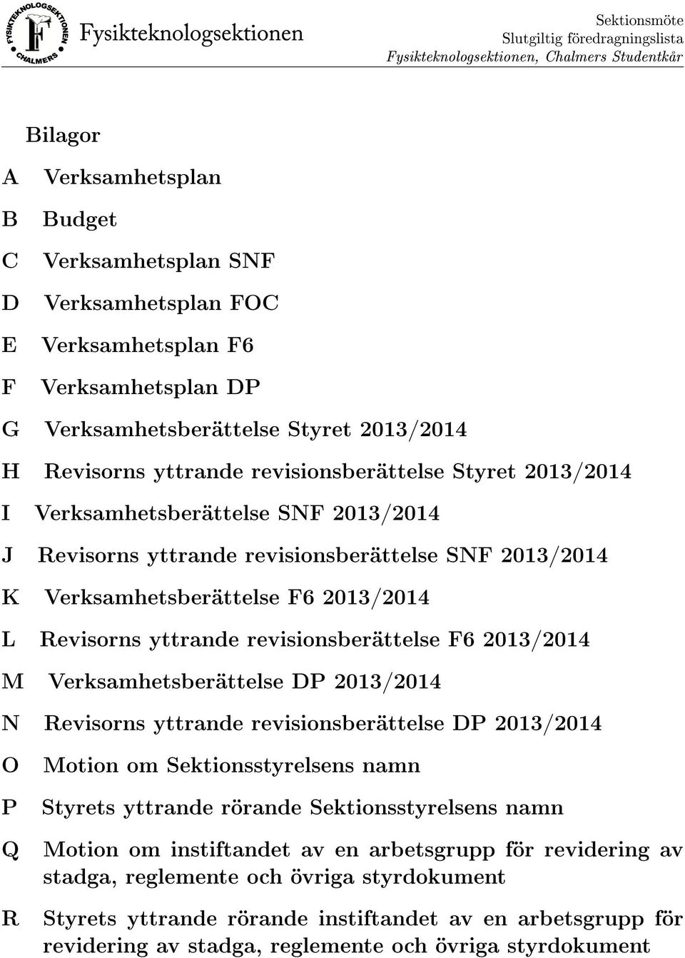 Revisorns yttrande revisionsberättelse F6 2013/2014 M Verksamhetsberättelse DP 2013/2014 N Revisorns yttrande revisionsberättelse DP 2013/2014 O P Q R Motion om Sektionsstyrelsens namn Styrets