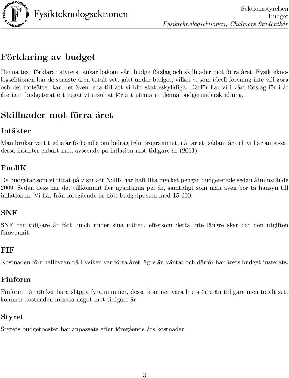 Därför har vi i vårt förslag för i år återigen budgeterat ett negativt resultat för att jämna ut denna budgetunderskridning.