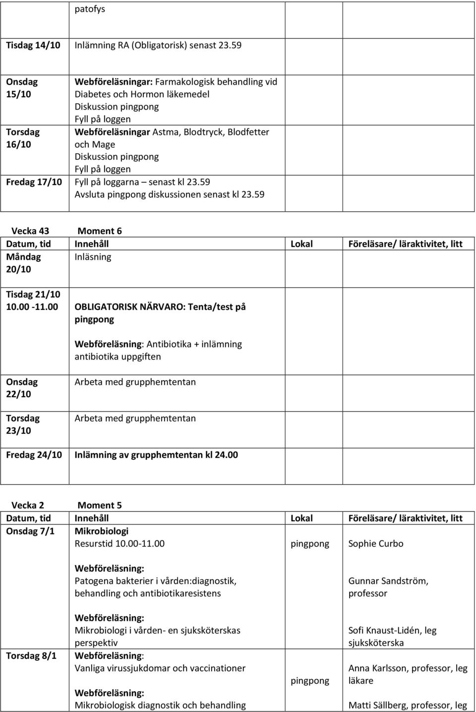 pingpong Fyll på loggen Fredag 17/10 Fyll på loggarna senast kl 23.59 Avsluta pingpong diskussionen senast kl 23.59 Vecka 43 Moment 6 Måndag 20/10 Inläsning Tisdag 21/10 10.00-11.