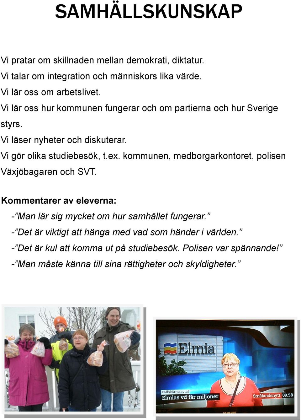 Vi gör olika studiebesök, t.ex. kommunen, medborgarkontoret, polisen Växjöbagaren och SVT. - Man lär sig mycket om hur samhället fungerar.