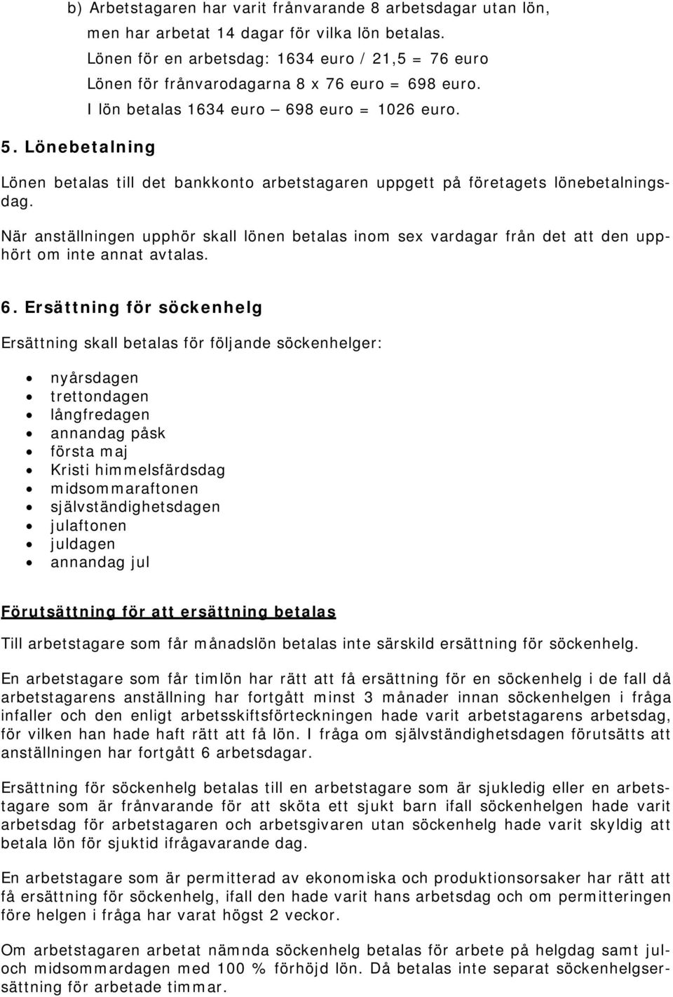 Lönen betalas till det bankkonto arbetstagaren uppgett på företagets lönebetalningsdag. När anställningen upphör skall lönen betalas inom sex vardagar från det att den upphört om inte annat avtalas.