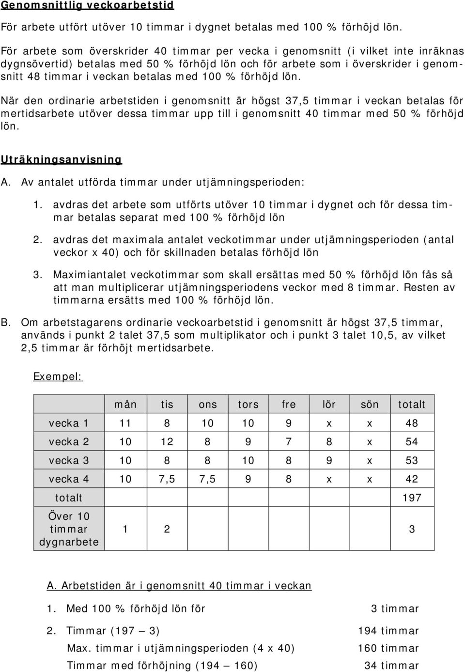 med 100 % förhöjd lön. När den ordinarie arbetstiden i genomsnitt är högst 37,5 timmar i veckan betalas för mertidsarbete utöver dessa timmar upp till i genomsnitt 40 timmar med 50 % förhöjd lön.