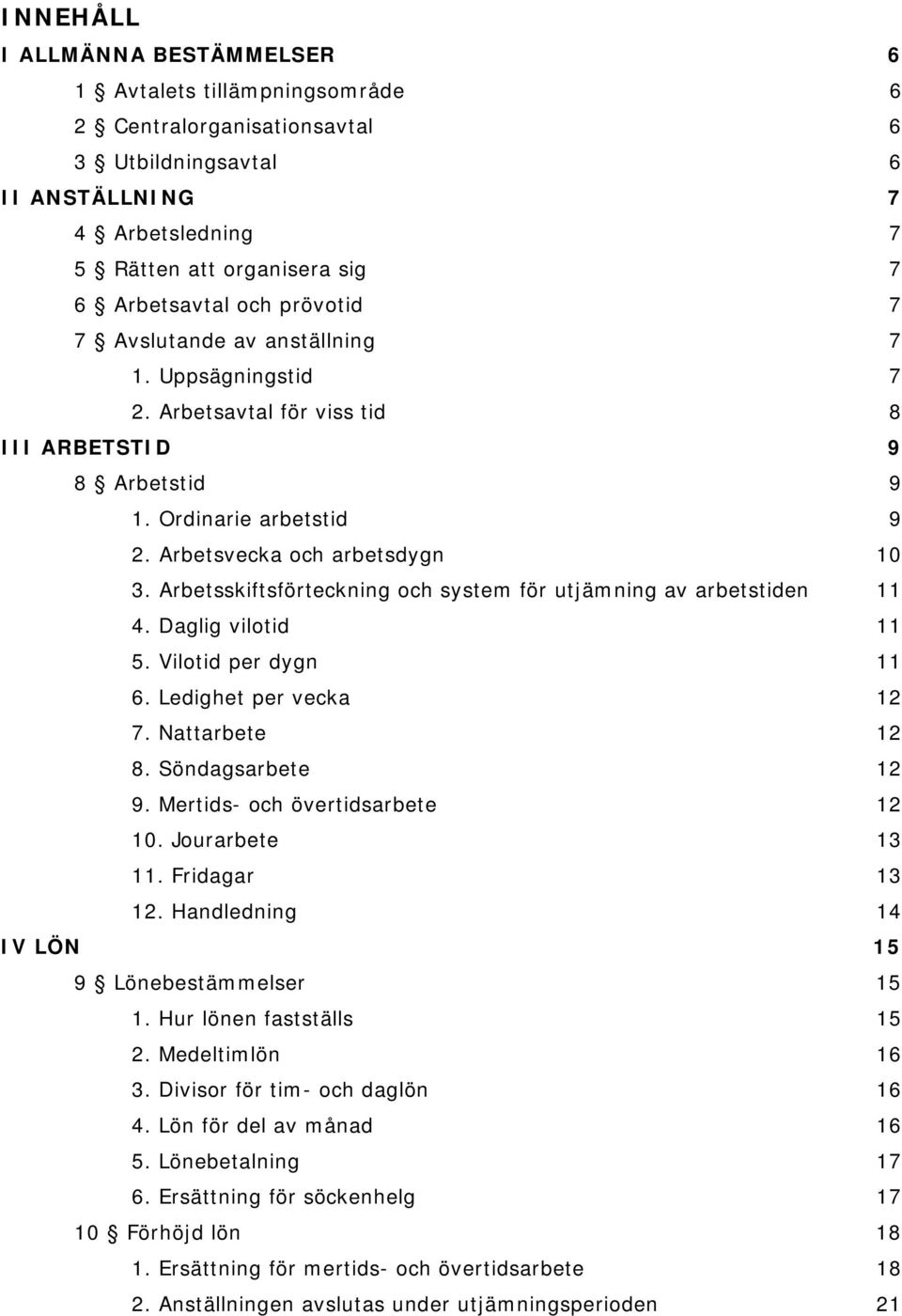 Arbetsskiftsförteckning och system för utjämning av arbetstiden 11 4. Daglig vilotid 11 5. Vilotid per dygn 11 6. Ledighet per vecka 12 7. Nattarbete 12 8. Söndagsarbete 12 9.