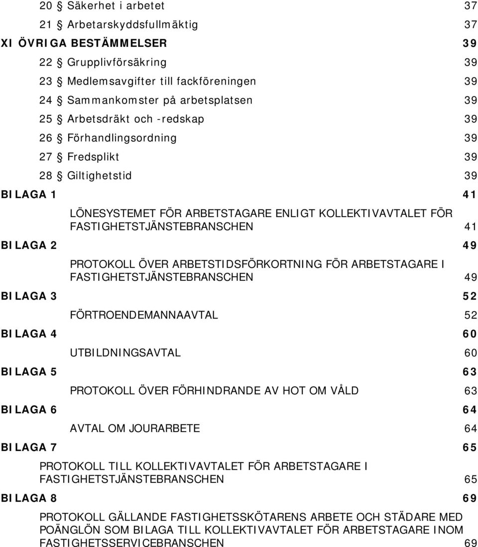 PROTOKOLL ÖVER ARBETSTIDSFÖRKORTNING FÖR ARBETSTAGARE I FASTIGHETSTJÄNSTEBRANSCHEN 49 BILAGA 3 52 FÖRTROENDEMANNAAVTAL 52 BILAGA 4 60 UTBILDNINGSAVTAL 60 BILAGA 5 63 PROTOKOLL ÖVER FÖRHINDRANDE AV