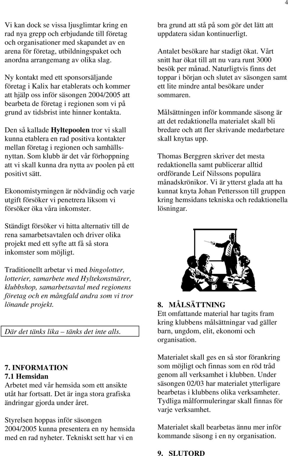 kontakta. Den så kallade Hyltepoolen tror vi skall kunna etablera en rad positiva kontakter mellan företag i regionen och samhällsnyttan.