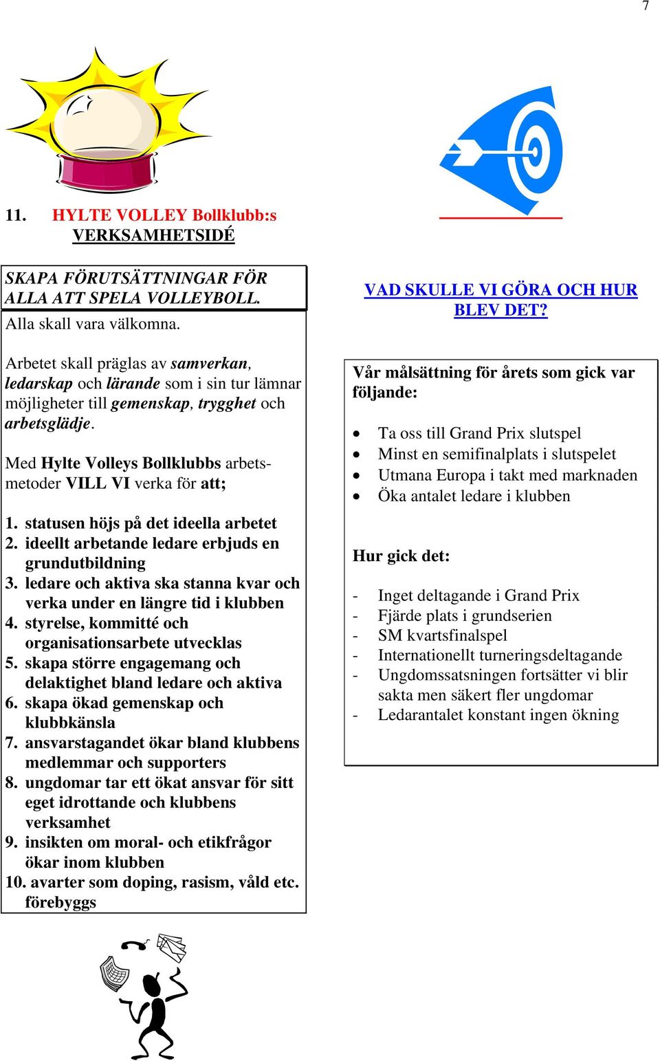 Med Hylte Volleys Bollklubbs arbetsmetoder VILL VI verka för att; 1. statusen höjs på det ideella arbetet 2. ideellt arbetande ledare erbjuds en grundutbildning 3.