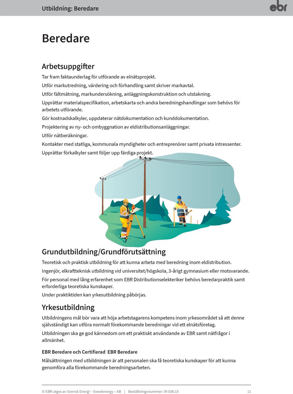 Gör kostnadskalkyler, uppdaterar nätdokumentation och kunddokumentation. Projektering av ny- och ombyggnation av eldistributionsanläggningar. Utför nätberäkningar.