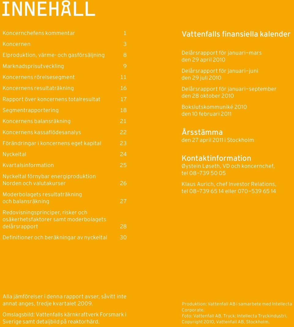 energiproduktion Norden och valutakurser 26 Moderbolagets resultaträkning och balansräkning 27 Redovisningsprinciper, risker och osäkerhetsfaktorer samt moderbolagets delårsrapport 28 Definitioner