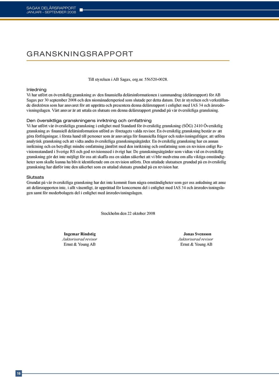 detta datum. Det är styrelsen och verkställande direktören som har ansvaret för att upprätta och presentera denna delårsrapport i enlighet med IAS 34 och årsredovisningslagen.