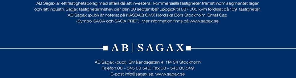 AB Sagax (publ) är noterat på NASDAQ OMX Nordiska Börs Stockholm, Small Cap (Symbol SAGA och SAGA PREF).