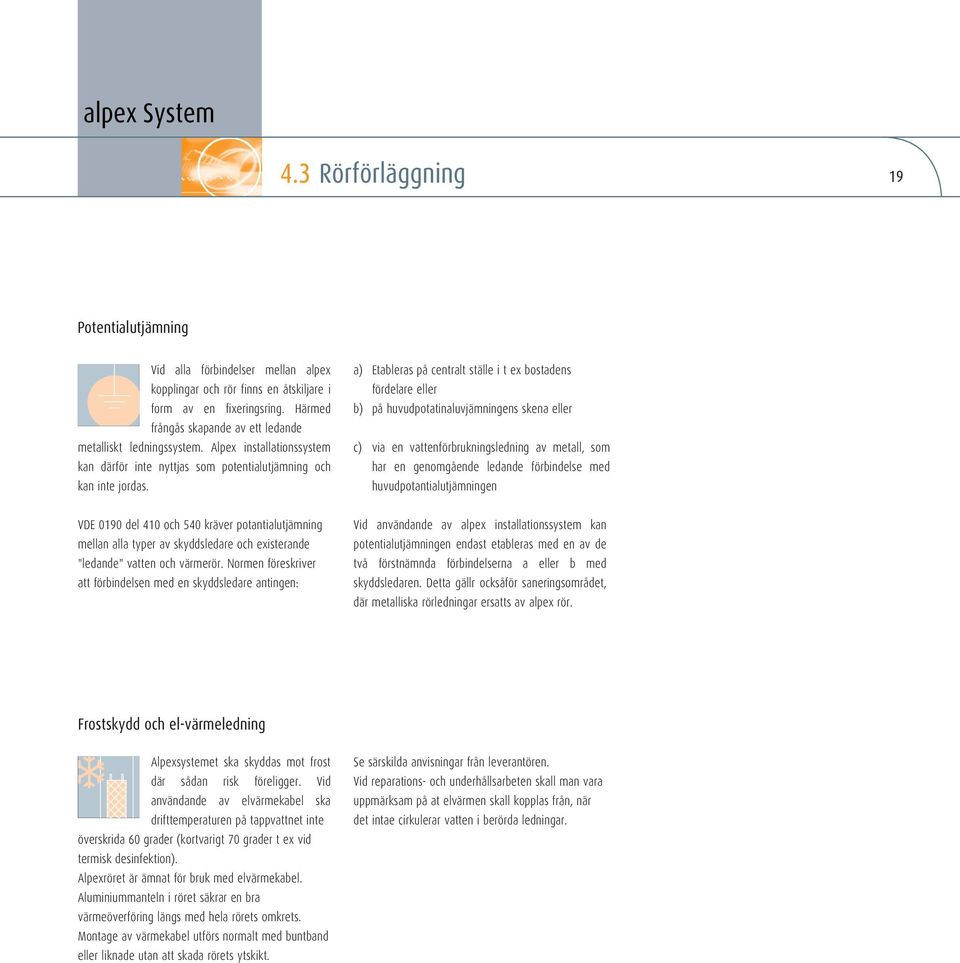 a) Etableras på centralt ställe i t ex bostadens fördelare eller b) på huvudpotatinaluvjämningens skena eller c) via en vattenförbrukningsledning av metall, som har en genomgående ledande förbindelse