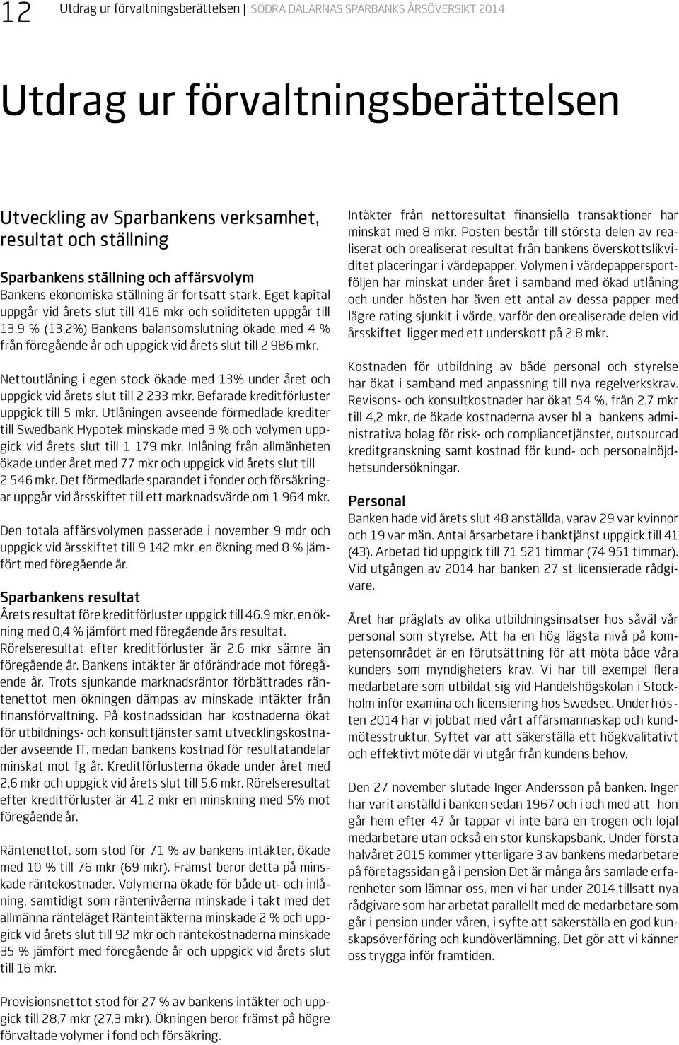 Eget kapital uppgår vid årets slut till 416 mkr och soliditeten uppgår till 13,9 % (13,2%) Bankens balansomslutning ökade med 4 % från föregående år och uppgick vid årets slut till 2 986 mkr.