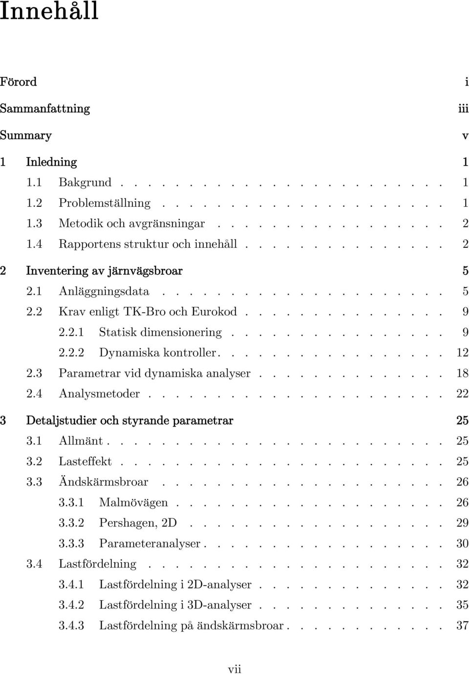 ................ 1. Parametrar vid dynamiska analyser.............. 18. Analysmetoder...................... Detaljstudier och styrande parametrar 5.1 Allmänt......................... 5. Lasteffekt........................ 5. Ändskärmsbroar.