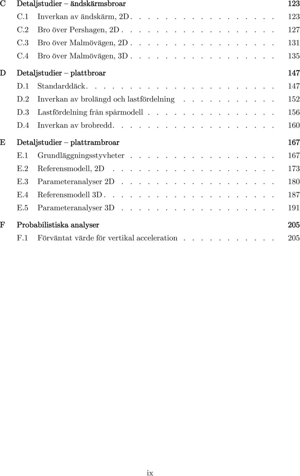 .................. 160 E Detaljstudier plattrambroar 167 E.1 Grundläggningsstyvheter................. 167 E. Referensmodell, D................... 17 E. Parameteranalyser D.................. 180 E.