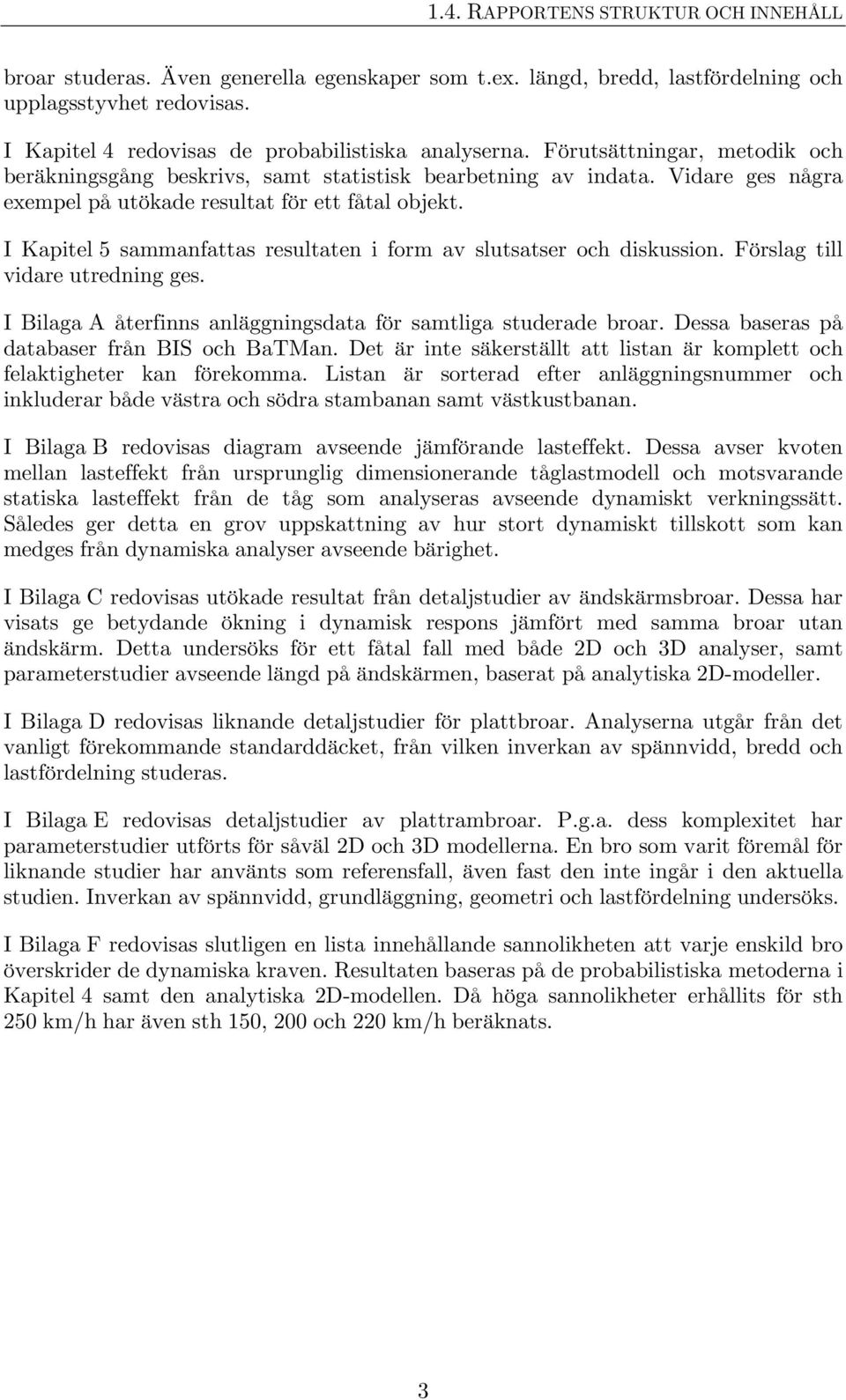 I Kapitel 5 sammanfattas resultaten i form av slutsatser och diskussion. Förslag till vidare utredning ges. I Bilaga A återfinns anläggningsdata för samtliga studerade broar.