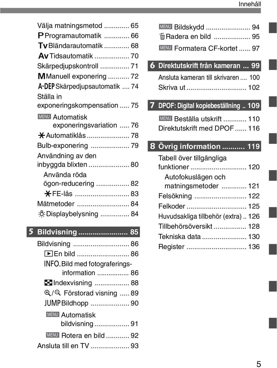 .. 82 jfe-lås... 83 Mätmetoder... 84 0Displaybelysning... 84 5 Bildvisning... 85 Bildvisning... 86 ]En bild... 86 4Bild med fotograferingsinformation... 86 ˆIndexvisning... 88 7/ø Förstorad visning.