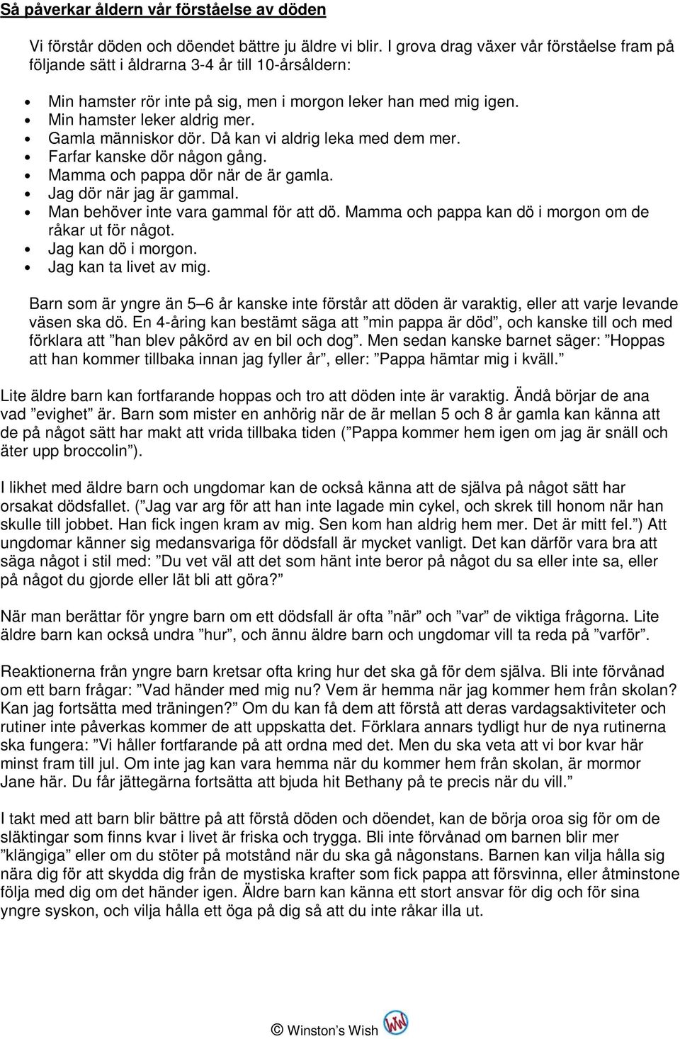 Gamla människor dör. Då kan vi aldrig leka med dem mer. Farfar kanske dör någon gång. Mamma och pappa dör när de är gamla. Jag dör när jag är gammal. Man behöver inte vara gammal för att dö.