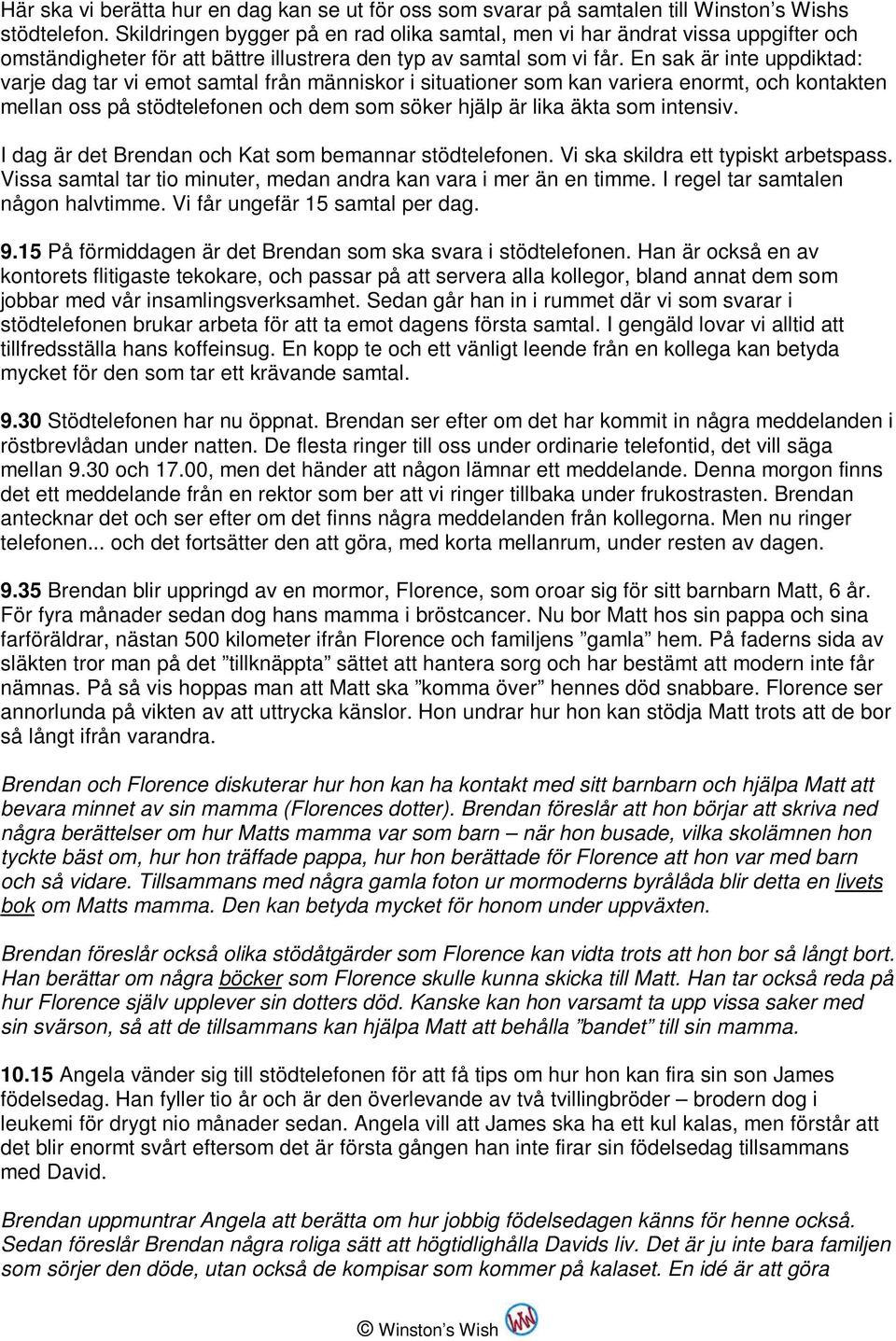 En sak är inte uppdiktad: varje dag tar vi emot samtal från människor i situationer som kan variera enormt, och kontakten mellan oss på stödtelefonen och dem som söker hjälp är lika äkta som intensiv.