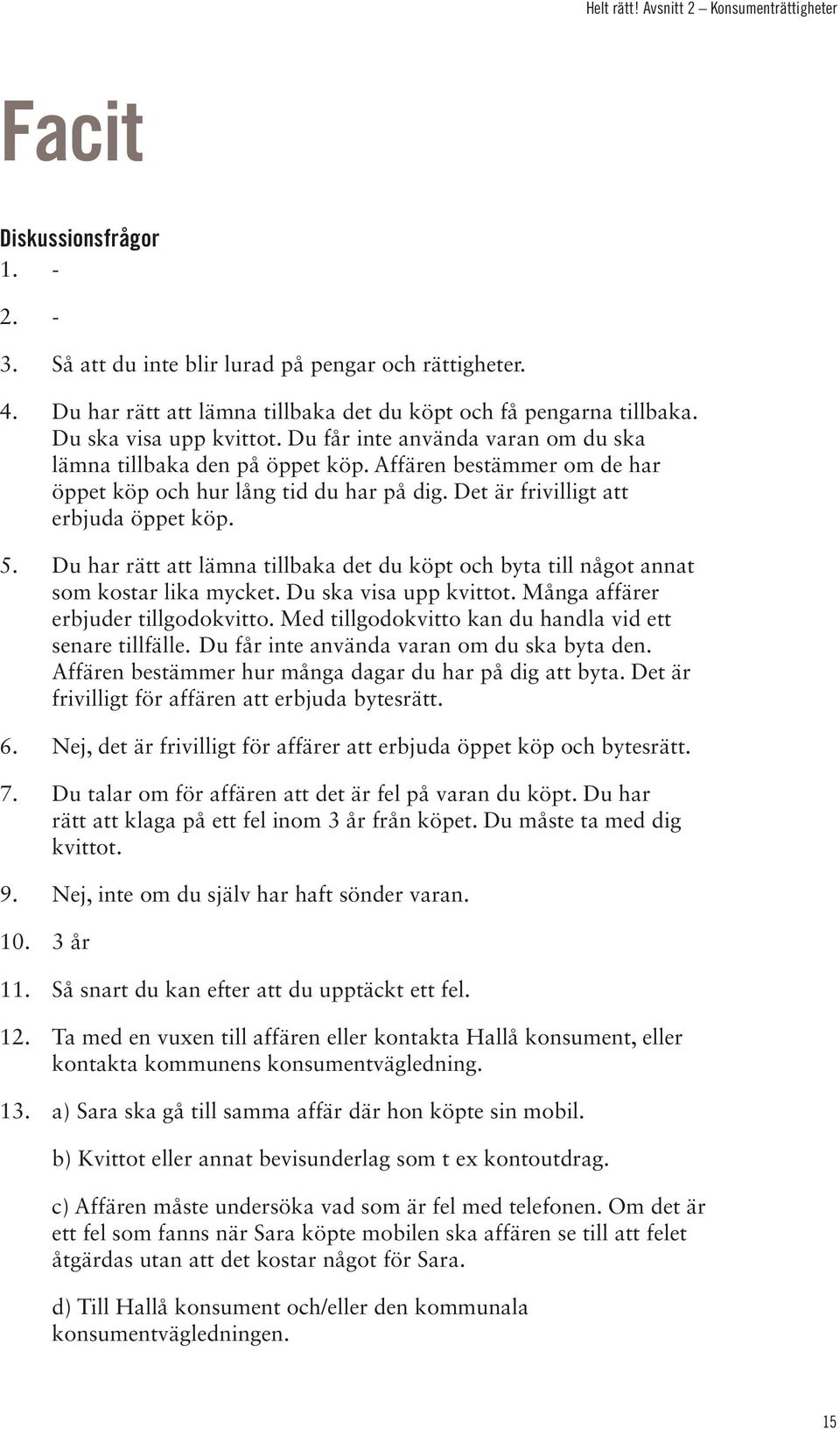 Affären bestämmer om de har öppet köp och hur lång tid du har på dig. Det är frivilligt att erbjuda öppet köp. 5.